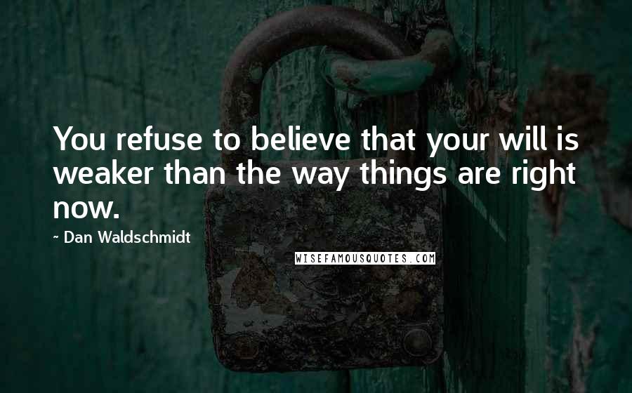 Dan Waldschmidt Quotes: You refuse to believe that your will is weaker than the way things are right now.