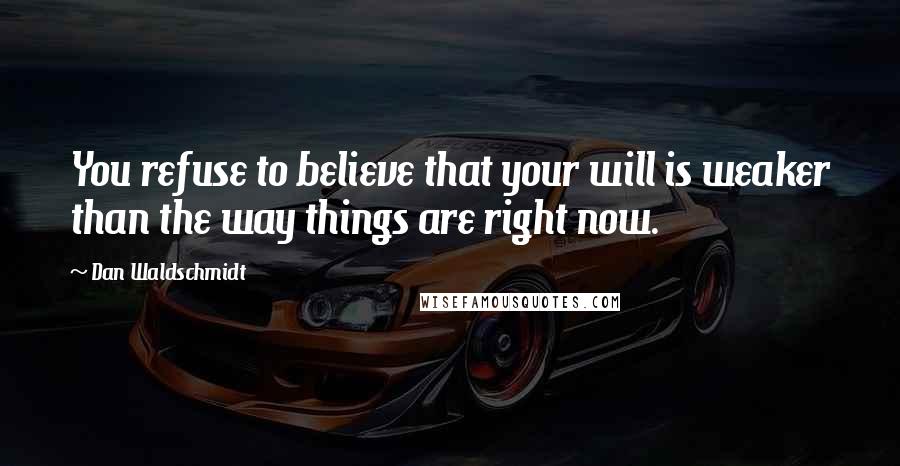 Dan Waldschmidt Quotes: You refuse to believe that your will is weaker than the way things are right now.