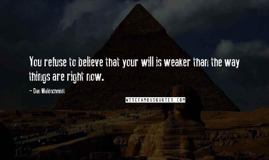 Dan Waldschmidt Quotes: You refuse to believe that your will is weaker than the way things are right now.