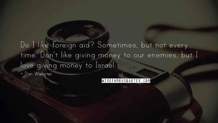 Dan Webster Quotes: Do I like foreign aid? Sometimes, but not every time. Don't like giving money to our enemies, but I love giving money to Israel.
