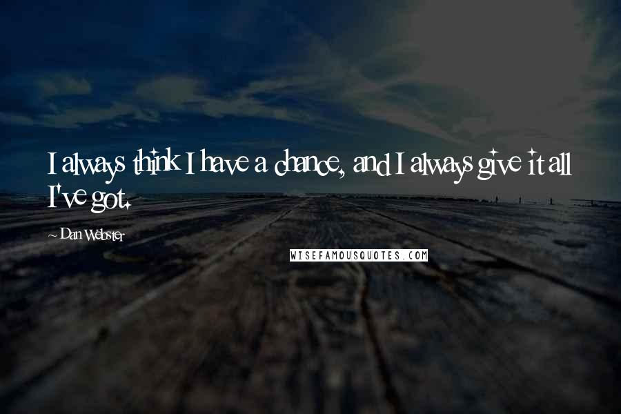 Dan Webster Quotes: I always think I have a chance, and I always give it all I've got.