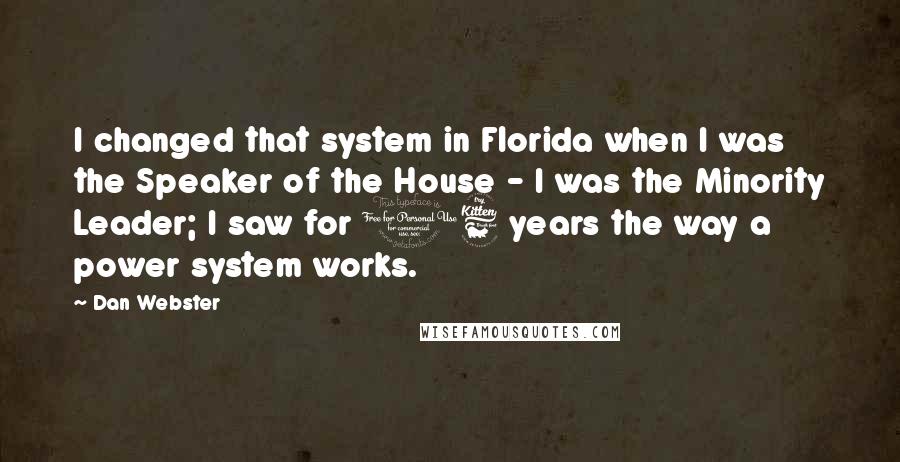 Dan Webster Quotes: I changed that system in Florida when I was the Speaker of the House - I was the Minority Leader; I saw for 16 years the way a power system works.