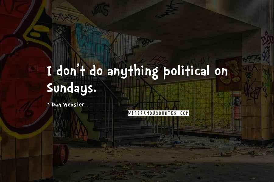 Dan Webster Quotes: I don't do anything political on Sundays.