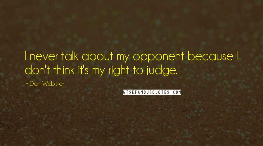 Dan Webster Quotes: I never talk about my opponent because I don't think it's my right to judge.