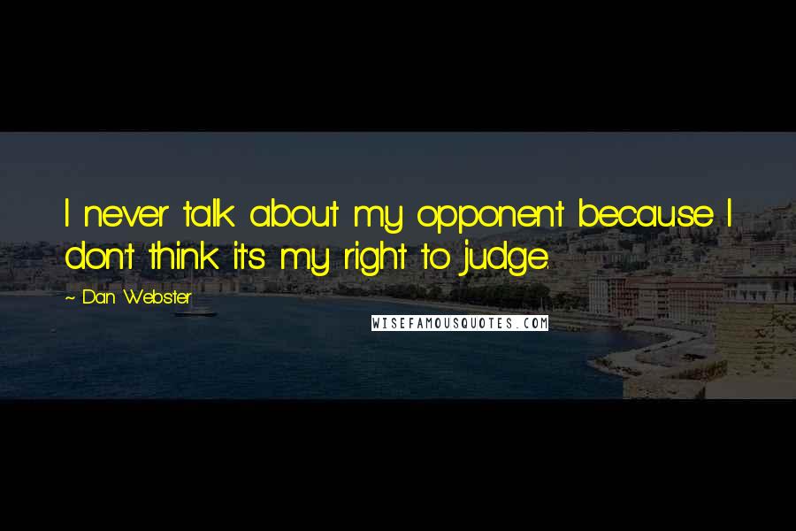 Dan Webster Quotes: I never talk about my opponent because I don't think it's my right to judge.