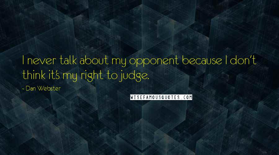 Dan Webster Quotes: I never talk about my opponent because I don't think it's my right to judge.