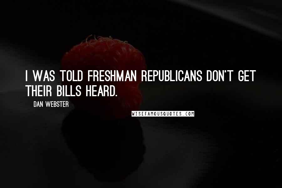 Dan Webster Quotes: I was told freshman Republicans don't get their bills heard.