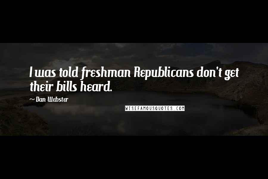 Dan Webster Quotes: I was told freshman Republicans don't get their bills heard.