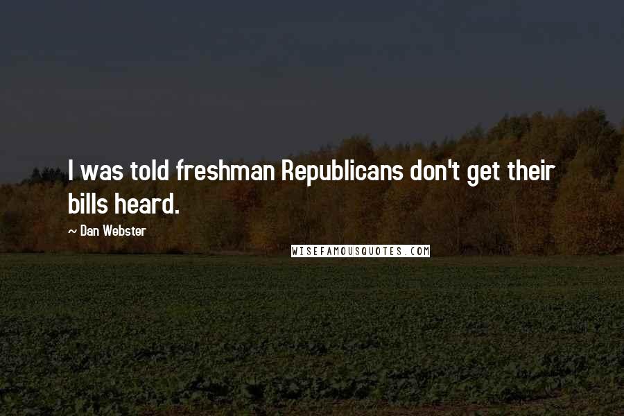 Dan Webster Quotes: I was told freshman Republicans don't get their bills heard.