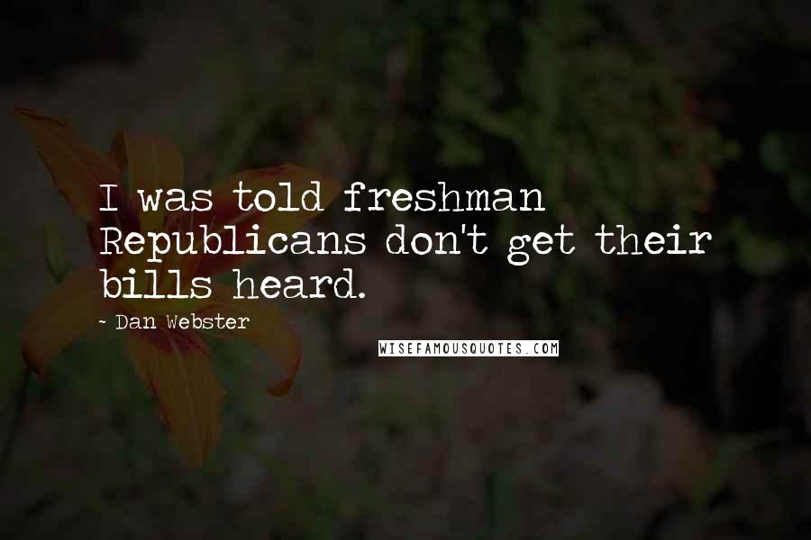 Dan Webster Quotes: I was told freshman Republicans don't get their bills heard.