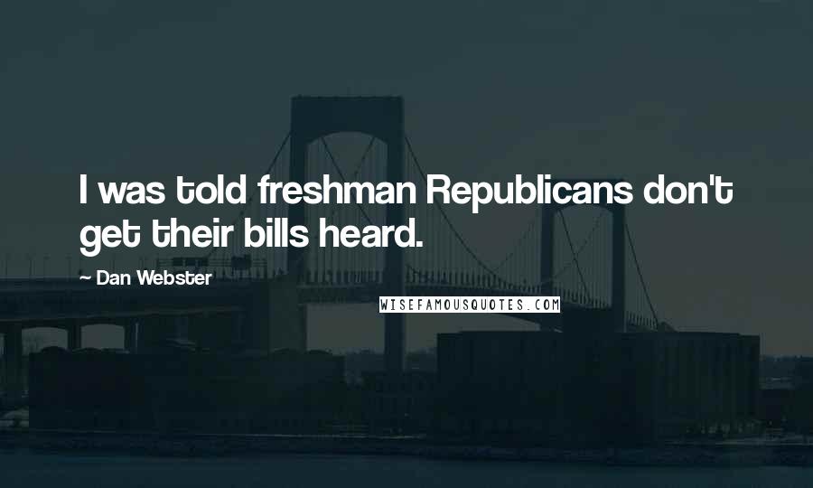 Dan Webster Quotes: I was told freshman Republicans don't get their bills heard.