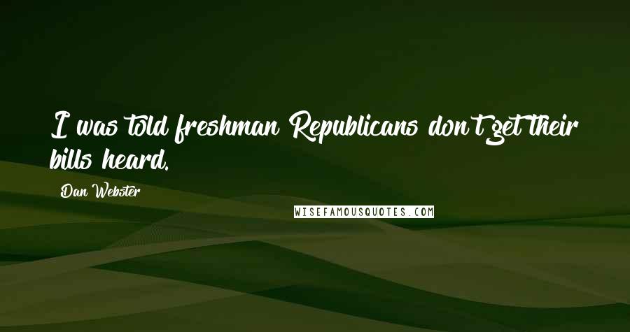 Dan Webster Quotes: I was told freshman Republicans don't get their bills heard.