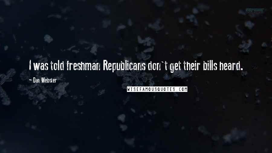 Dan Webster Quotes: I was told freshman Republicans don't get their bills heard.