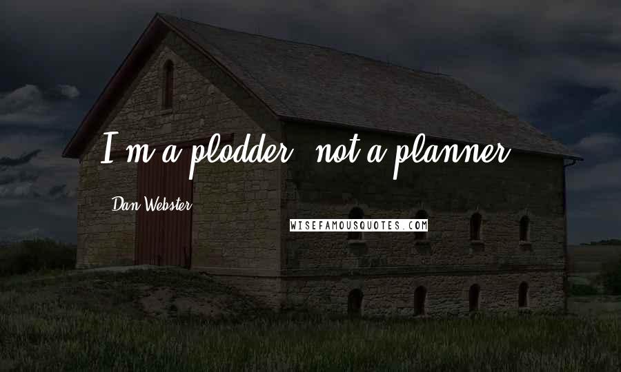 Dan Webster Quotes: I'm a plodder, not a planner.