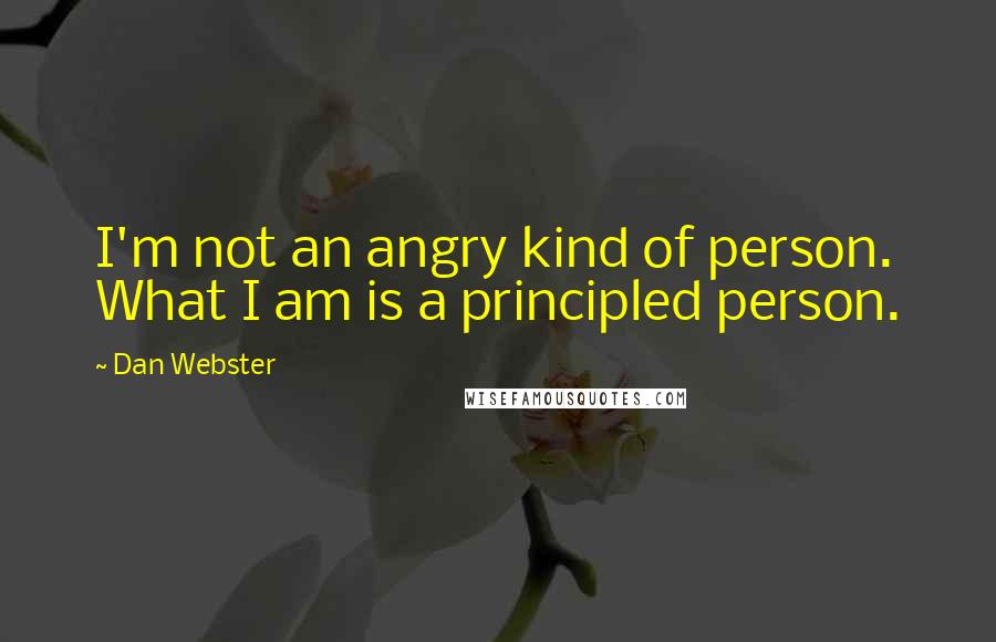 Dan Webster Quotes: I'm not an angry kind of person. What I am is a principled person.