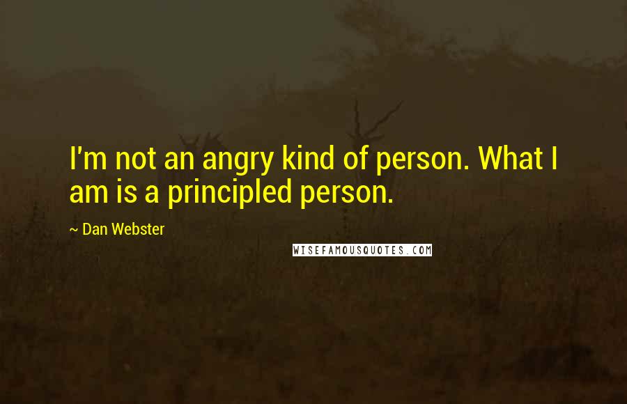 Dan Webster Quotes: I'm not an angry kind of person. What I am is a principled person.
