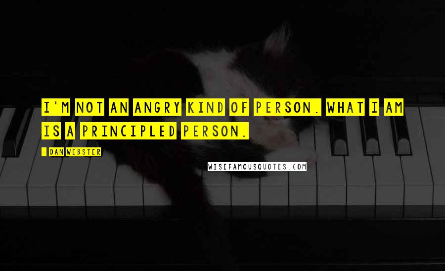 Dan Webster Quotes: I'm not an angry kind of person. What I am is a principled person.