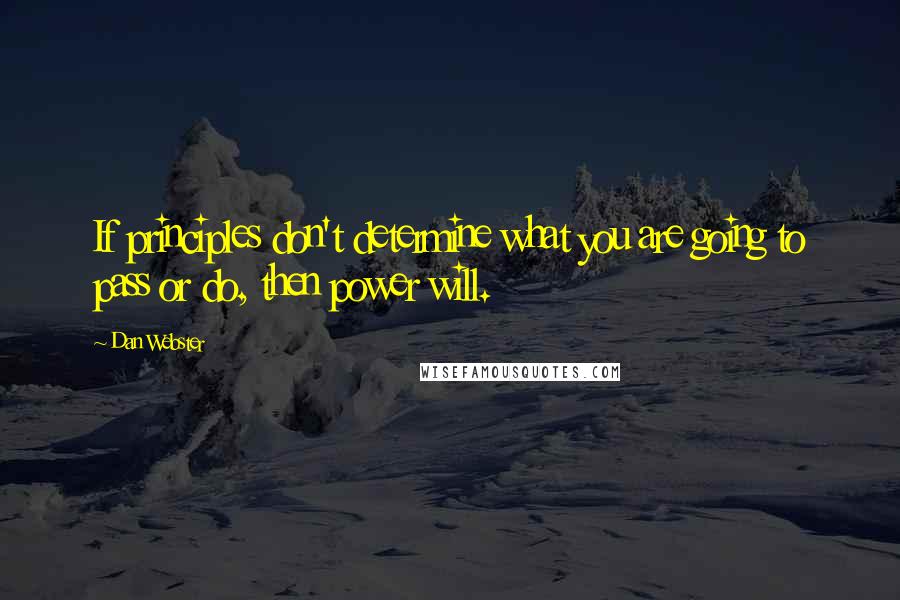 Dan Webster Quotes: If principles don't determine what you are going to pass or do, then power will.