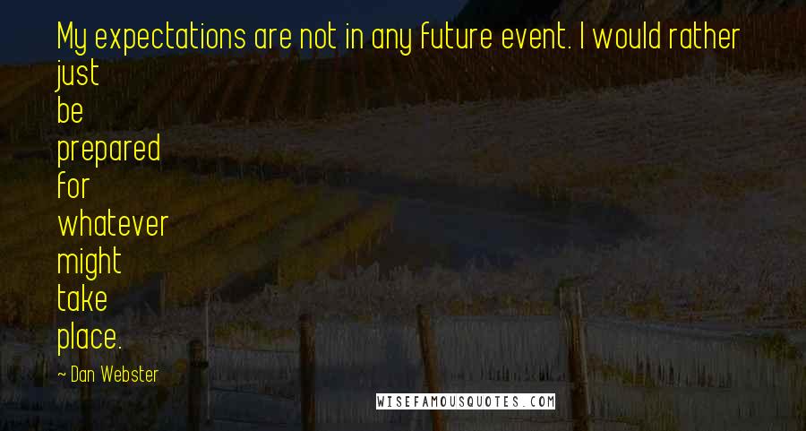 Dan Webster Quotes: My expectations are not in any future event. I would rather just be prepared for whatever might take place.