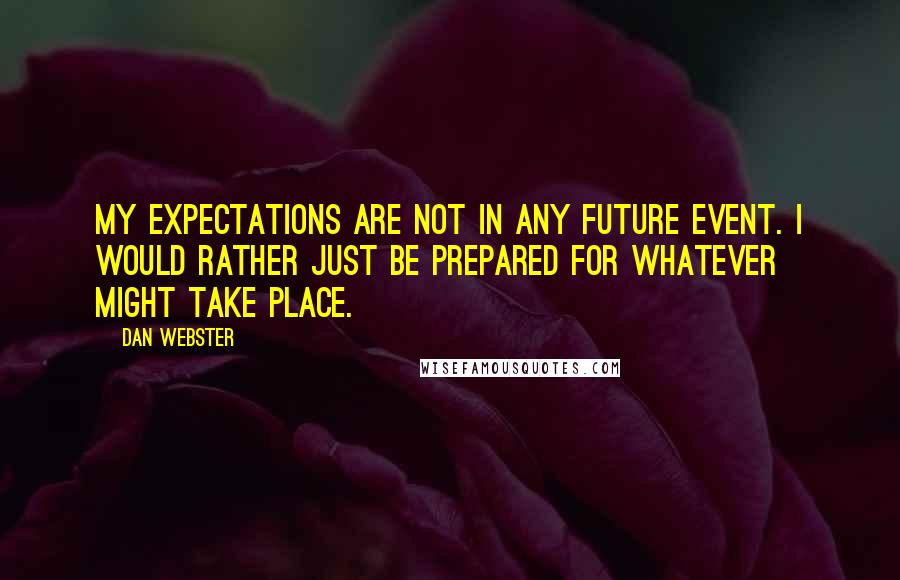 Dan Webster Quotes: My expectations are not in any future event. I would rather just be prepared for whatever might take place.