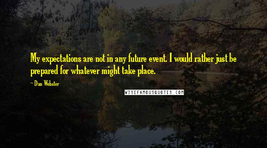 Dan Webster Quotes: My expectations are not in any future event. I would rather just be prepared for whatever might take place.