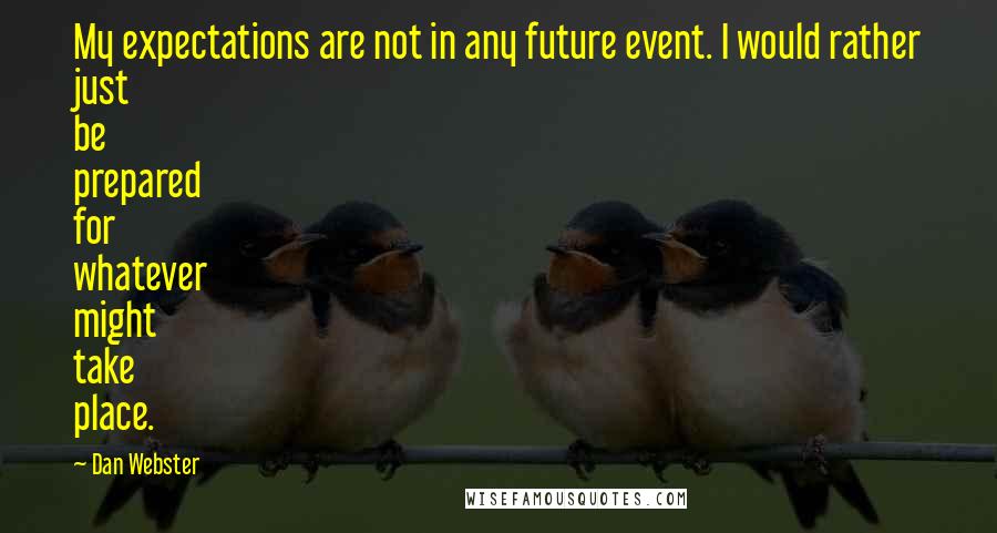 Dan Webster Quotes: My expectations are not in any future event. I would rather just be prepared for whatever might take place.