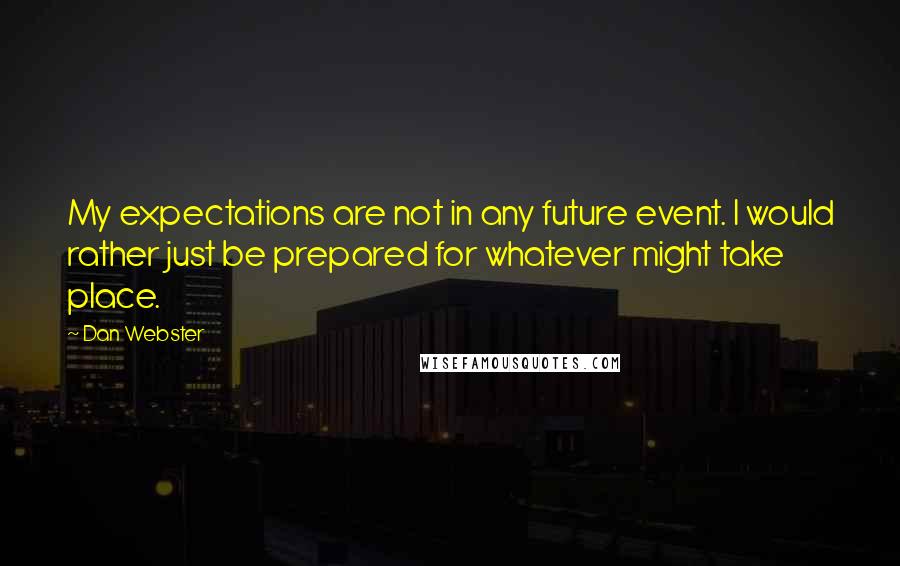 Dan Webster Quotes: My expectations are not in any future event. I would rather just be prepared for whatever might take place.