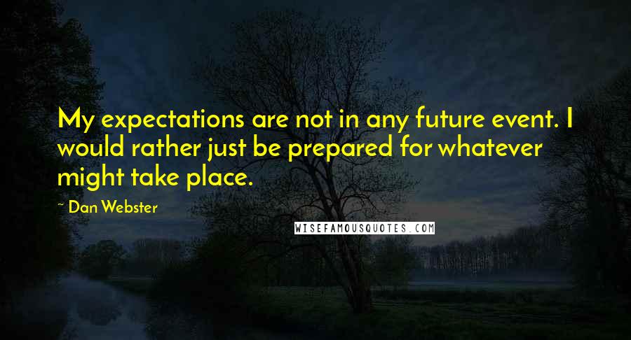 Dan Webster Quotes: My expectations are not in any future event. I would rather just be prepared for whatever might take place.