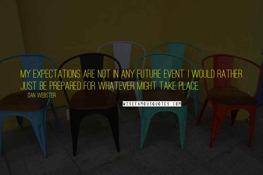 Dan Webster Quotes: My expectations are not in any future event. I would rather just be prepared for whatever might take place.