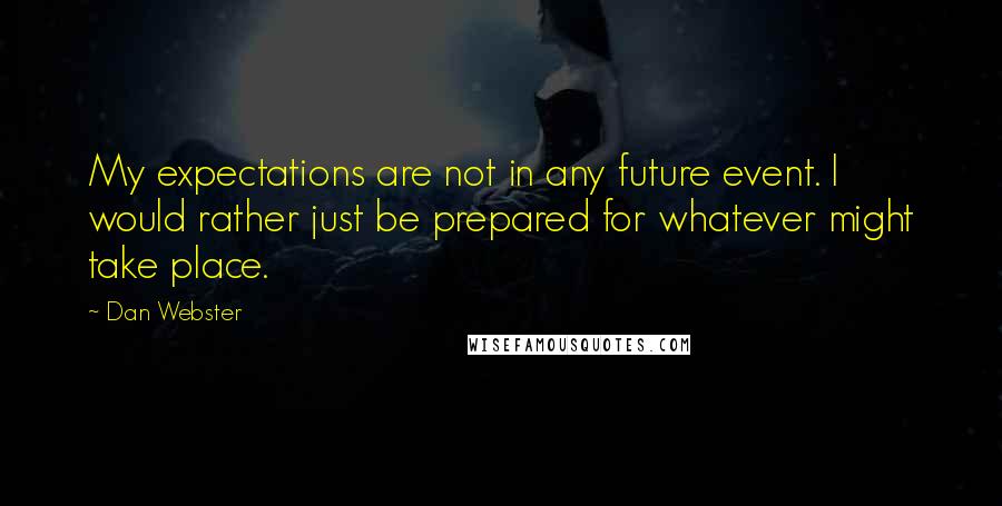 Dan Webster Quotes: My expectations are not in any future event. I would rather just be prepared for whatever might take place.