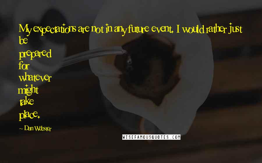 Dan Webster Quotes: My expectations are not in any future event. I would rather just be prepared for whatever might take place.