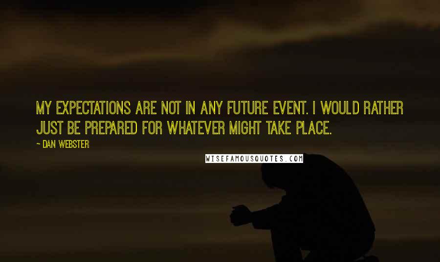 Dan Webster Quotes: My expectations are not in any future event. I would rather just be prepared for whatever might take place.