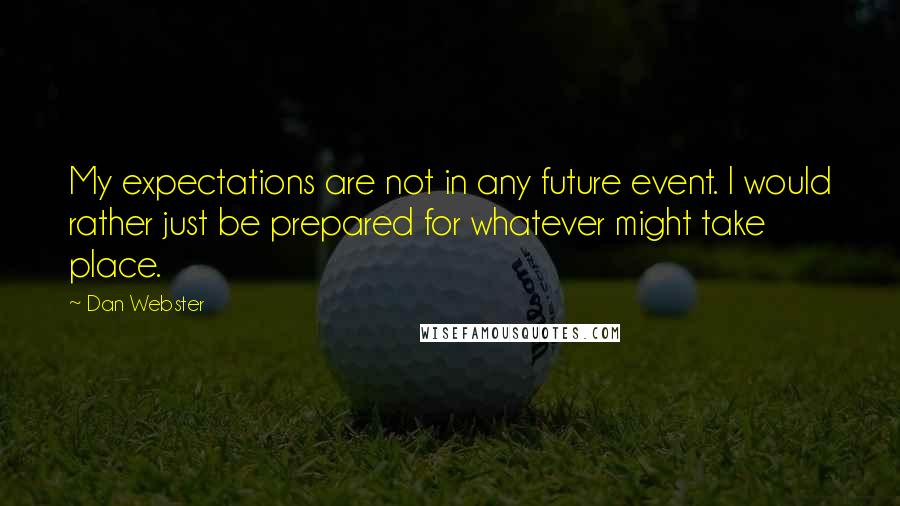 Dan Webster Quotes: My expectations are not in any future event. I would rather just be prepared for whatever might take place.