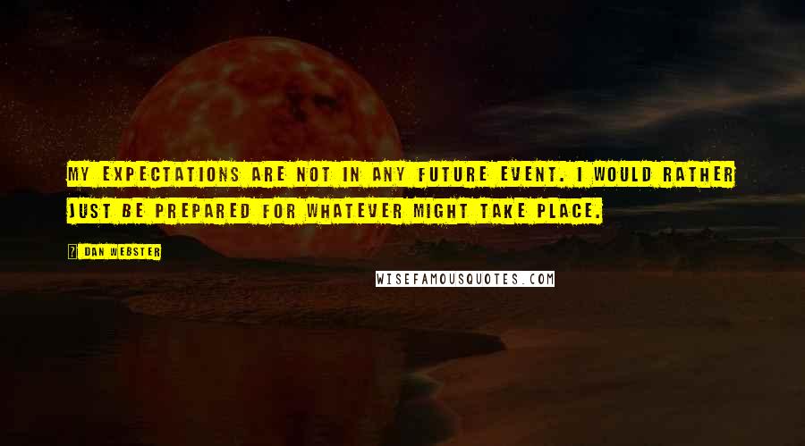 Dan Webster Quotes: My expectations are not in any future event. I would rather just be prepared for whatever might take place.