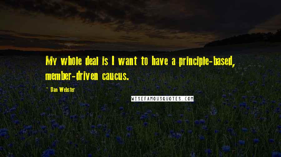 Dan Webster Quotes: My whole deal is I want to have a principle-based, member-driven caucus.