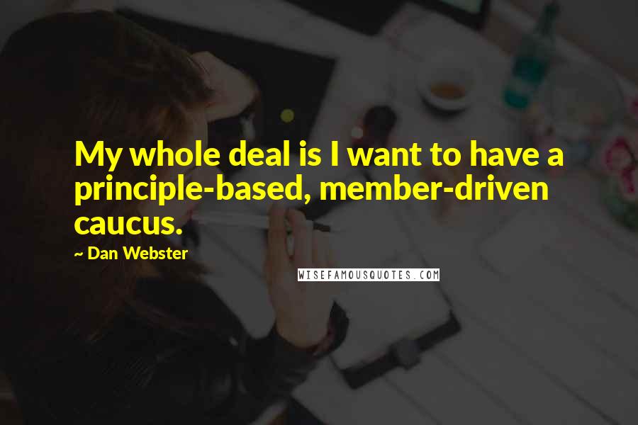 Dan Webster Quotes: My whole deal is I want to have a principle-based, member-driven caucus.