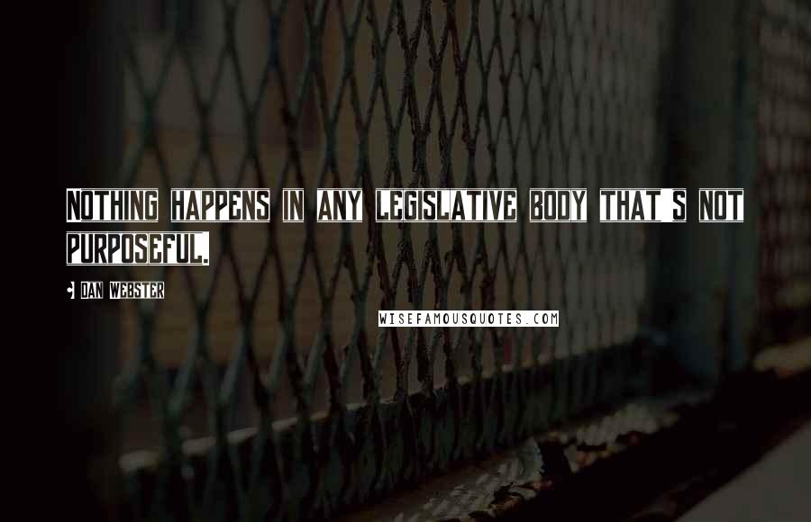 Dan Webster Quotes: Nothing happens in any legislative body that's not purposeful.