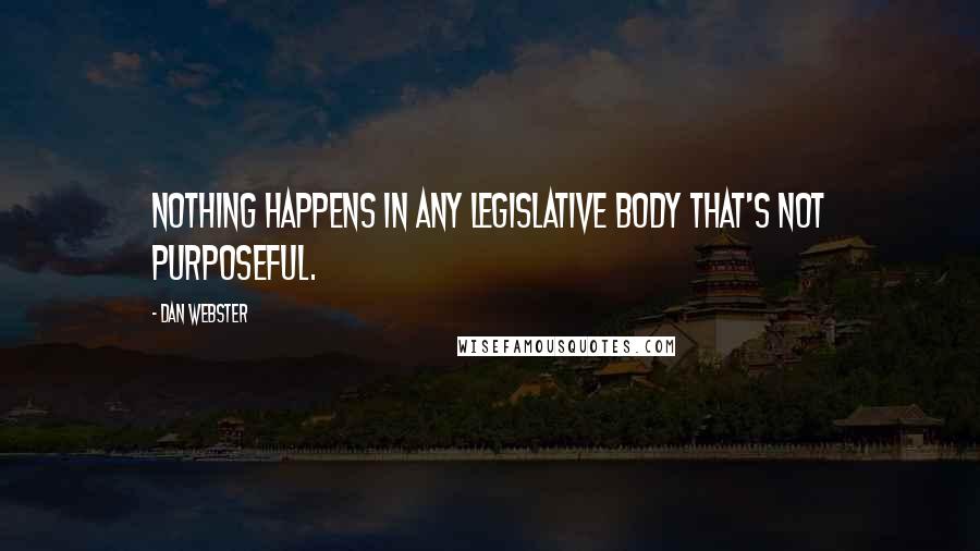 Dan Webster Quotes: Nothing happens in any legislative body that's not purposeful.