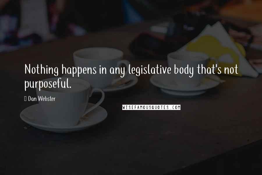 Dan Webster Quotes: Nothing happens in any legislative body that's not purposeful.