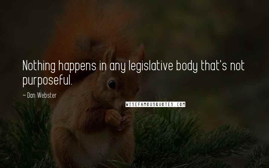 Dan Webster Quotes: Nothing happens in any legislative body that's not purposeful.