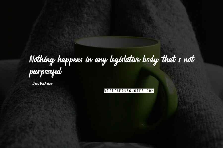 Dan Webster Quotes: Nothing happens in any legislative body that's not purposeful.