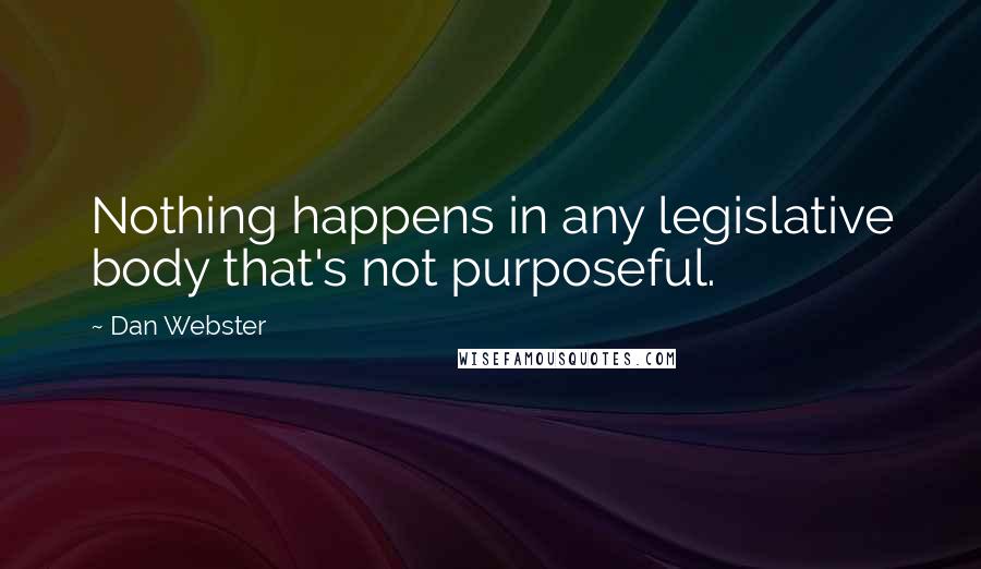 Dan Webster Quotes: Nothing happens in any legislative body that's not purposeful.