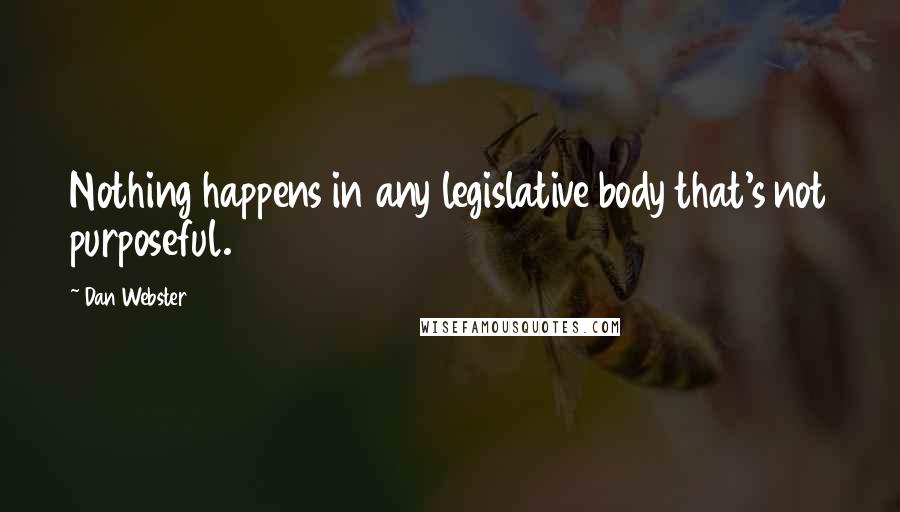 Dan Webster Quotes: Nothing happens in any legislative body that's not purposeful.