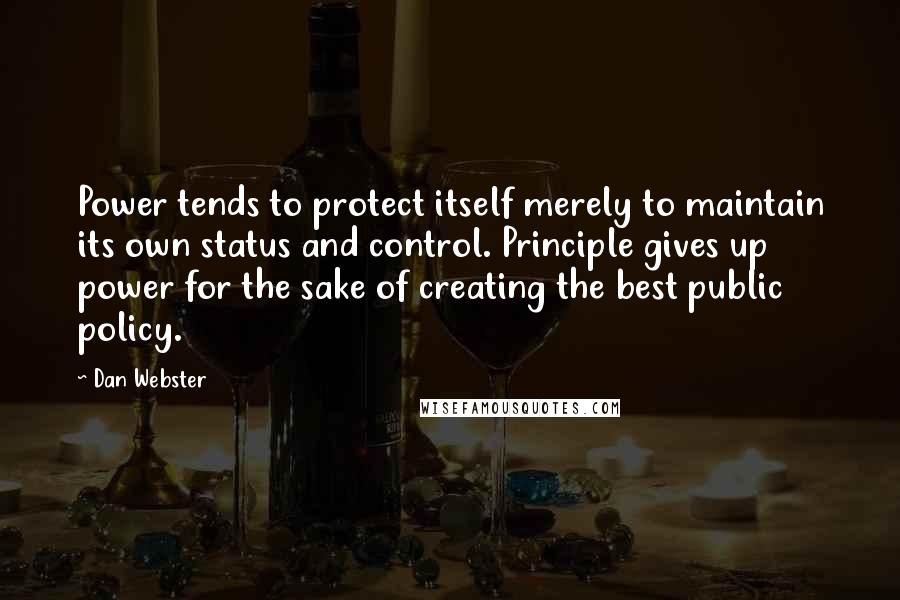 Dan Webster Quotes: Power tends to protect itself merely to maintain its own status and control. Principle gives up power for the sake of creating the best public policy.