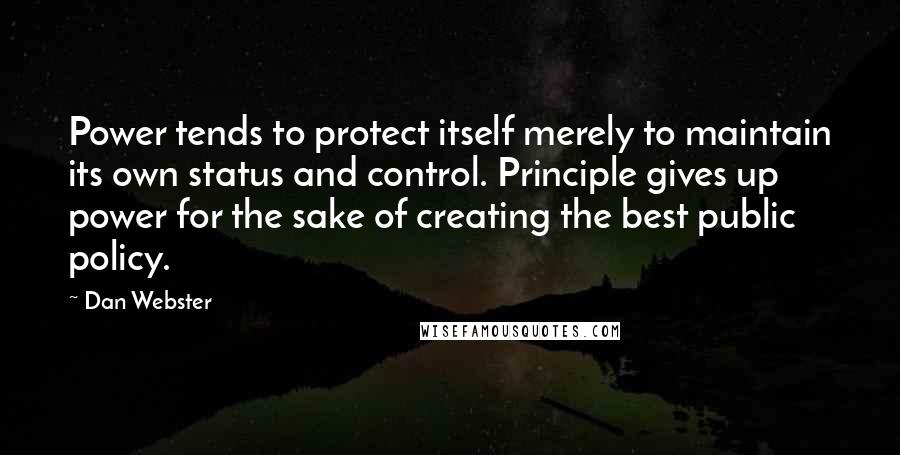 Dan Webster Quotes: Power tends to protect itself merely to maintain its own status and control. Principle gives up power for the sake of creating the best public policy.