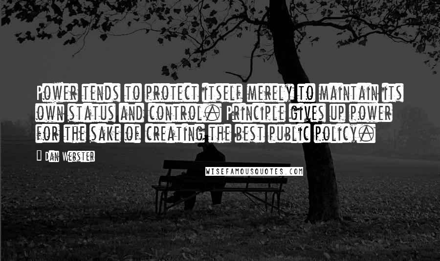 Dan Webster Quotes: Power tends to protect itself merely to maintain its own status and control. Principle gives up power for the sake of creating the best public policy.