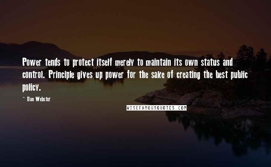 Dan Webster Quotes: Power tends to protect itself merely to maintain its own status and control. Principle gives up power for the sake of creating the best public policy.