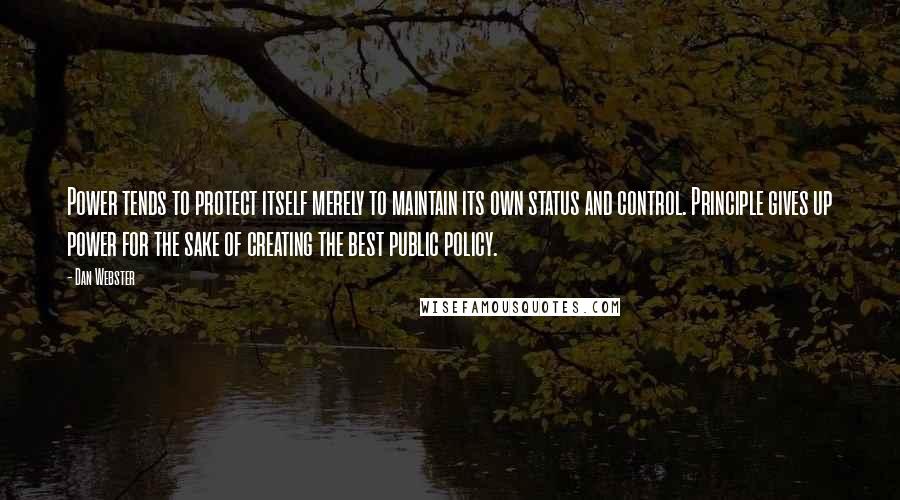 Dan Webster Quotes: Power tends to protect itself merely to maintain its own status and control. Principle gives up power for the sake of creating the best public policy.