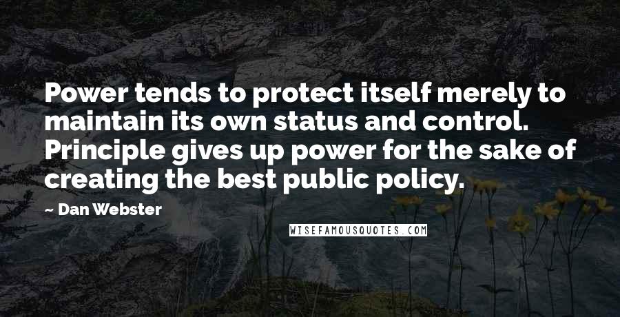 Dan Webster Quotes: Power tends to protect itself merely to maintain its own status and control. Principle gives up power for the sake of creating the best public policy.