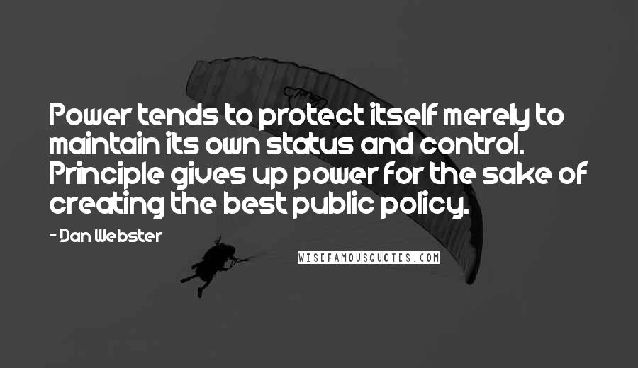 Dan Webster Quotes: Power tends to protect itself merely to maintain its own status and control. Principle gives up power for the sake of creating the best public policy.